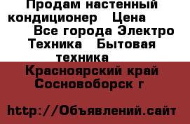  Продам настенный кондиционер › Цена ­ 14 200 - Все города Электро-Техника » Бытовая техника   . Красноярский край,Сосновоборск г.